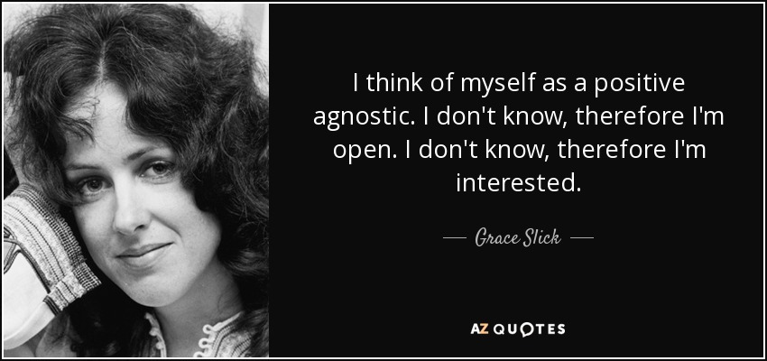 quote-i-think-of-myself-as-a-positive-agnostic-i-don-t-know-therefore-i-m-open-i-don-t-know-grace-slick-27-42-79